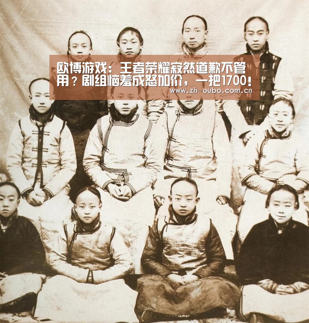 欧博游戏:王者荣耀寂然道歉不管用?剧组恼羞成怒加价,一把1700!(图3) 欧博ABG