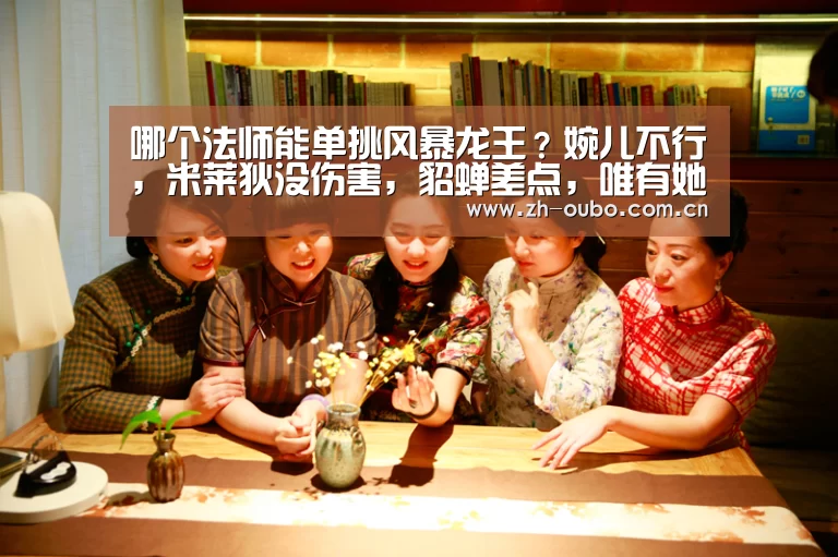 哪个法师能单挑风暴龙王?婉儿不行,米莱狄没伤害,貂蝉差点,唯有她可以!【欧博游戏】(图4) 欧博官网