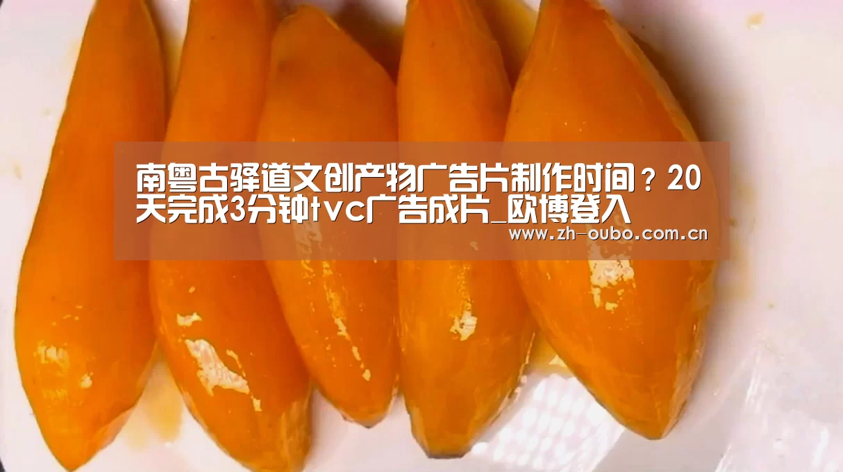 南粤古驿道文创产物广告片制作时间?20天完成3分钟tvc广告成片_欧博登入(图2) 欧博游戏