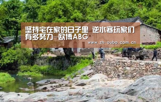 坚持宅在家的日子里 逆水寒玩家们有多努力-欧博ABG(图2) 欧博ABG